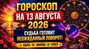Гороскоп на 13 августа 2026 🔮 Судьба готовит неожиданный поворот!