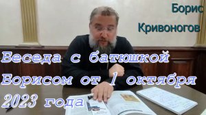 Беседа с батюшкой Борисом от 1 октября 2023 года. Протоиерей Борис Кривоногов