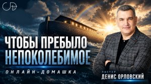 «ЧТОБЫ ПРЕБЫЛО НЕПОКОЛЕБИМОЕ» - Онлайн домашка №95 с Денисом Орловским - от 06.08.2026