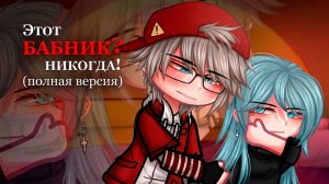 ЭТОТ БАБНИК? НИКОГДА (ПОЛНАЯ ВЕРСИЯ) | ОЗВУЧКА | ГАЧА ЛАЙФ | ГАЧА КЛУБ