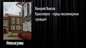 Валерий Власов: Красноярск - город пассионарных граждан!