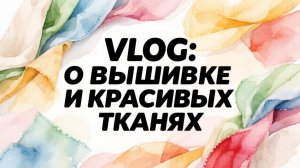 VLOG: о вышивке и красивых тканях