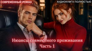 Нюансы совместного проживания | Часть 1 |СОВРЕМЕННЫЙ ЛЮБОВНЫЙ РОМАН | АУДИОКНИГИ | слушать полностью