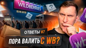 Ответы #7: когда пора уходить с ВБ, как застраховать товары от атак, где брать документы на товары?