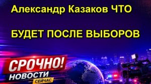 Александр Казаков ЧТО БУДЕТ ПОСЛЕ ВЫБОРОВ