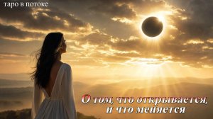 ЗАТМЕНИЕ МЕНЯЕТ ВСЕ. ЧТО СЕЙЧАС УХОДИТ, И ЧТО ПРИХОДИТ | Таро Из Потока
