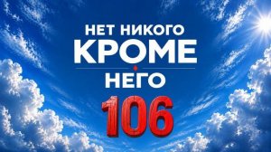 106 Нет Никого Кроме Него