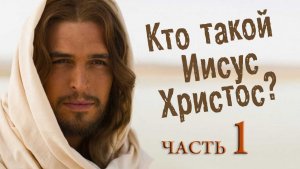 А кто такой Иисус Христос? Часть 1