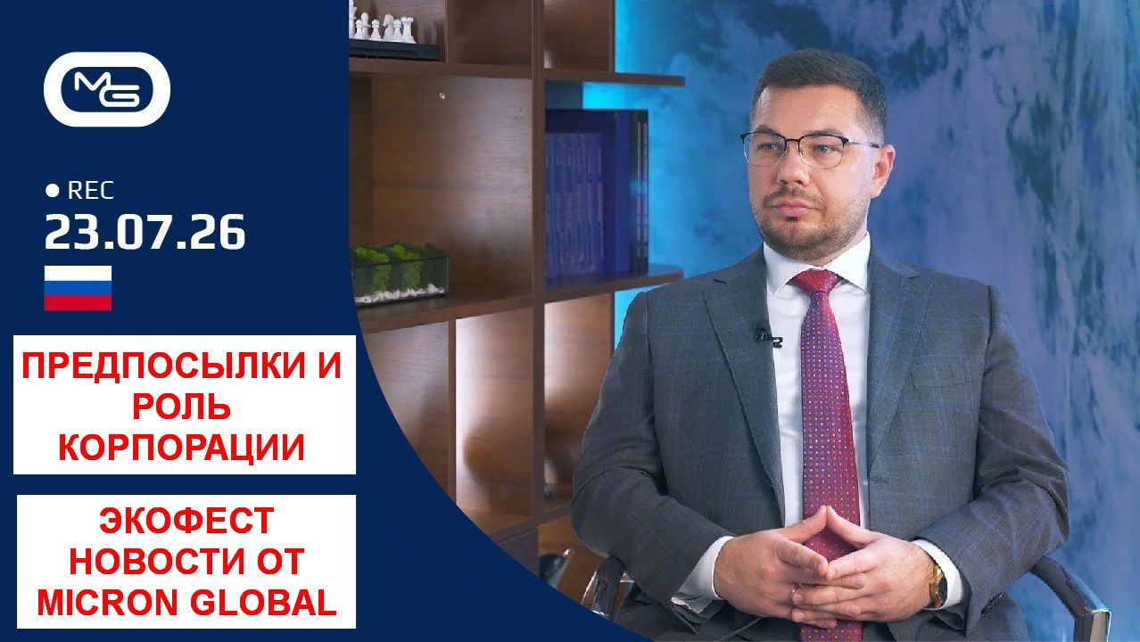 23.07.26 Предпосылки и роль Корпорации. ЭкоФест и новости Micron Global.