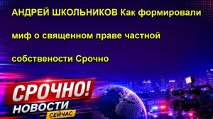 АНДРЕЙ ШКОЛЬНИКОВ Как формировали миф о священном праве частной собствености Срочно