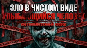Зло в чистом виде: УЛЫБАЮЩИЙСЯ ЧЕЛОВЕК | Короткометражка