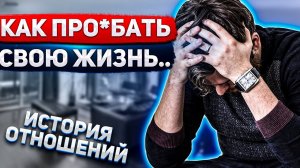 Как  УНИЧТОЖИТЬ свою ЖИЗНЬ…🦌 Ряд БРЕДОВЫХ действий 🤦🏻♂️Разбор ИСТОРИИ ОТНОШЕНИЙ
