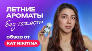 Соблазнительные ароматы на лето без тяжести | Обзор от KAT NIKITINA