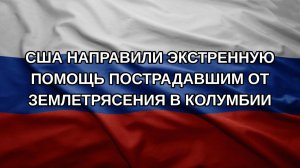 США направили экстренную помощь пострадавшим от землетрясения в Колумбии
