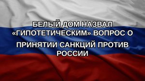 Белый дом назвал «гипотетическим» вопрос о принятии санкций против России