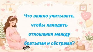 Что важно учитывать, чтобы наладить отношения между братьями и сёстрами?