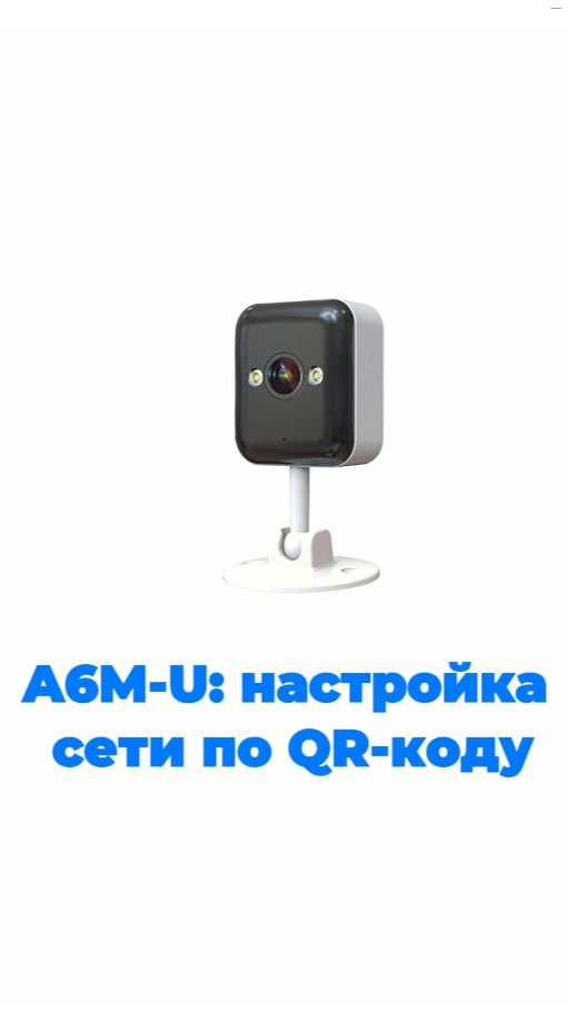 Руководство по настройке сети и подключению через QR-код для модели камеры A6M-U.