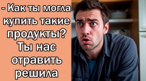 - Как ты могла купить такие продукты? Ты нас отравить решила