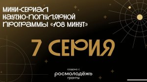 Мини-сериал научно-популярной программы «108 минут» | 7 Серия