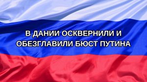 |Н. РФ| В Дании осквернили и обезглавили бюст Путина