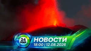 Новости 12 августа 2026 года 18:00 | Выпуск новостей | МИР 24