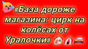 12-08-2026«База дороже магазина: цирк на колёсах от Уралочки» 🏠🎪🚘