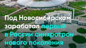 Под Новосибирском заработал первый в России синхротрон нового поколения