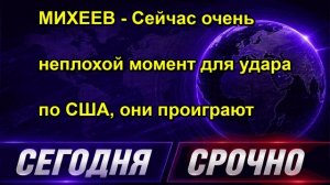 МИХЕЕВ Сейчас очень неплохой момент для удара по США, они проиграют