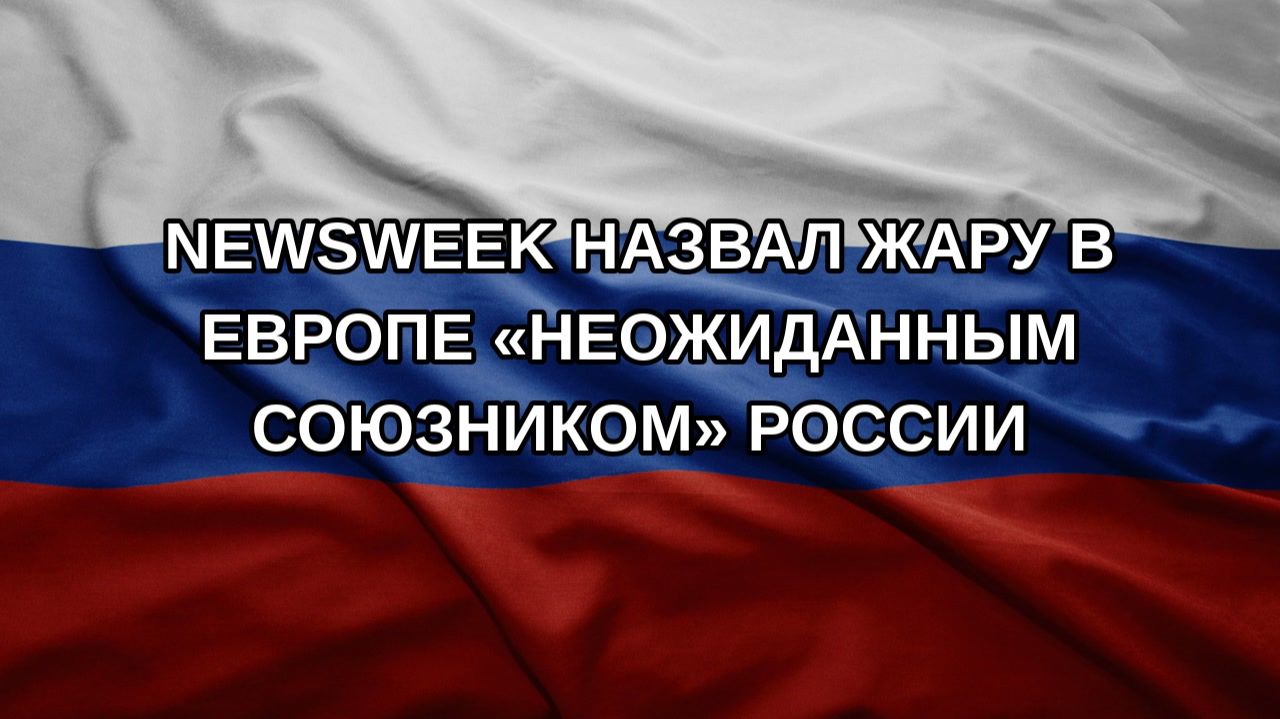 Newsweek назвал жару в Европе «неожиданным союзником» России