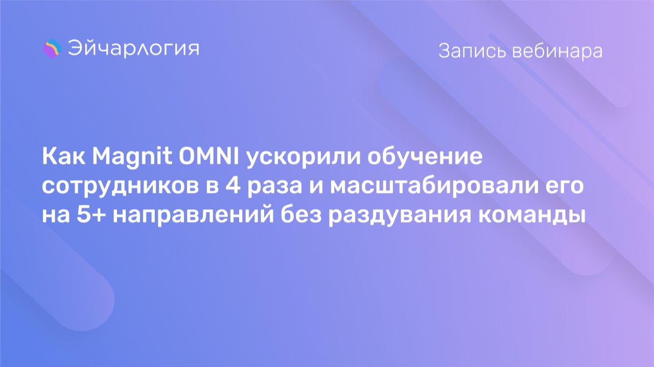 Как Magnit OMNI ускорили обучение сотрудников в 4 раза и масштабировали его на 5+ направлений