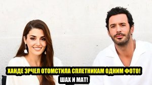 ХАНДЕ ЭРЧЕЛ ОТОМСТИЛА СПЛЕТНИКАМ ОДНИМ ФОТО! ШАХ И МАТ!
