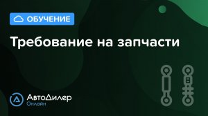 Требование на запчасти – АвтоДилер Онлайн — Программа для автосервиса — CRM для СТО — autodealer.ru