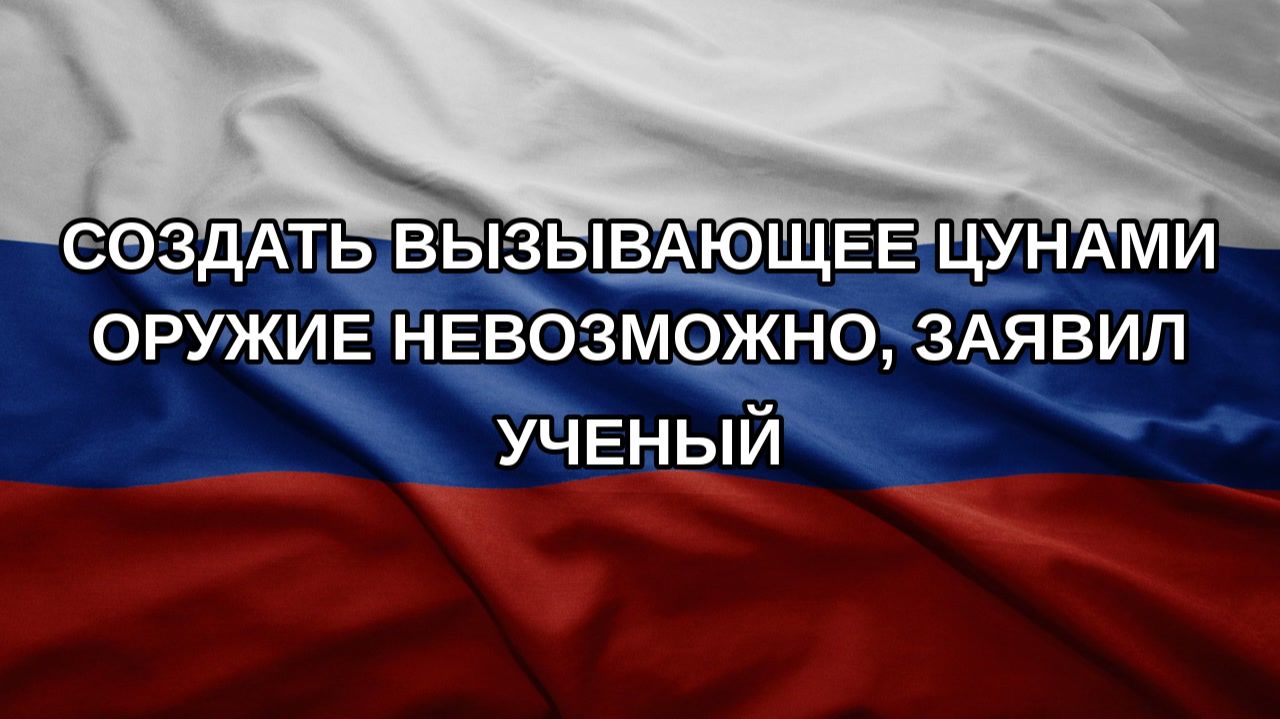 Создать вызывающее цунами оружие невозможно заявил ученый