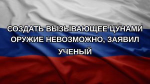 Создать вызывающее цунами оружие невозможно, заявил ученый