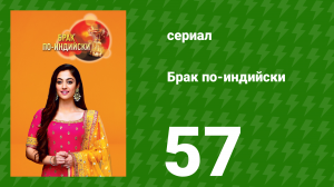 Брак по-индийски 57 серия (сериал, 2018)