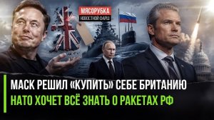 Британия продаётся – Маск уже «приценился»! США испугались российской «баллистики»!