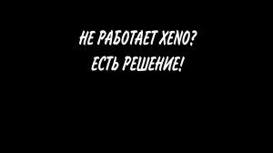 НЕ РАБОТАЕТ XENO? ЕСТЬ РЕШЕНИЕ!