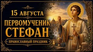 15 АВГУСТА — ПЕРЕНОС МОЩЕЙ ПЕРВОМУЧЕНИКА СТЕФАНА | ПРАВОСЛАВНЫЙ ПРАЗДНИК