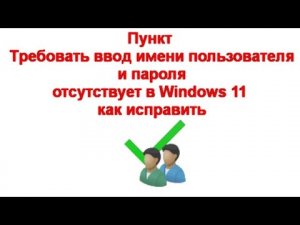 Пункт Требовать ввод имени пользователя и пароля отсутствует в Windows 11 — как исправить