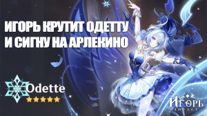 ИГОРЬ КРУТИТ ОДЕТТУ И СИГНУ АРЛЕКИНО И ВЕРИТ В ЛУЧШЕЕ ГЕНШИН ИМПАКТ | GENSHIN IMPACT