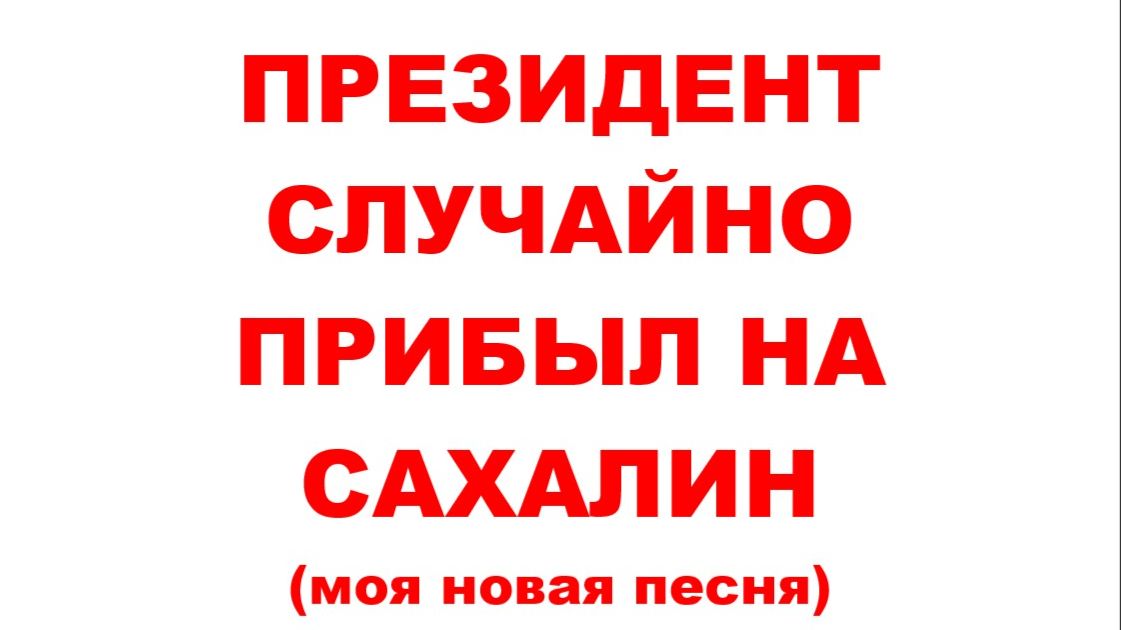 ПРЕЗИДЕНТ СЛУЧАЙНО ПРИБЫЛ НА САХАЛИН // ПЕСНЯ-ШУТКА // АВТОРСКАЯ ПЕСНЯ //