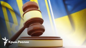 Кого из крымчан будет судить Украина? | Радио Крым.Реалии