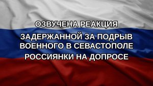 Озвучена реакция задержанной за подрыв военного в Севастополе россиянки на допросе