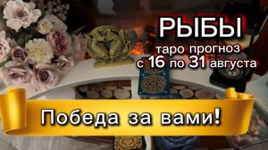 РЫБЫ - ПОЛУЧИТЕ ЧТО ХОТЕЛИ! с 16 по 31 августа 2026г. Таро расклад.