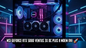 ❗❗❗НЕВЕРОЯТНО! MSI GeForce RTX 5080 VENTUS 3X OC PLUS в МОЕМ ПК! 🚀 (Распаковка и Установка Мечты!)