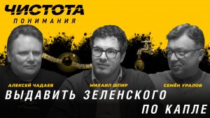 Выдавить Зеленского по капле. Михаил Шпир, Алексей Чадаев, Семён Уралов | Чистота понимания