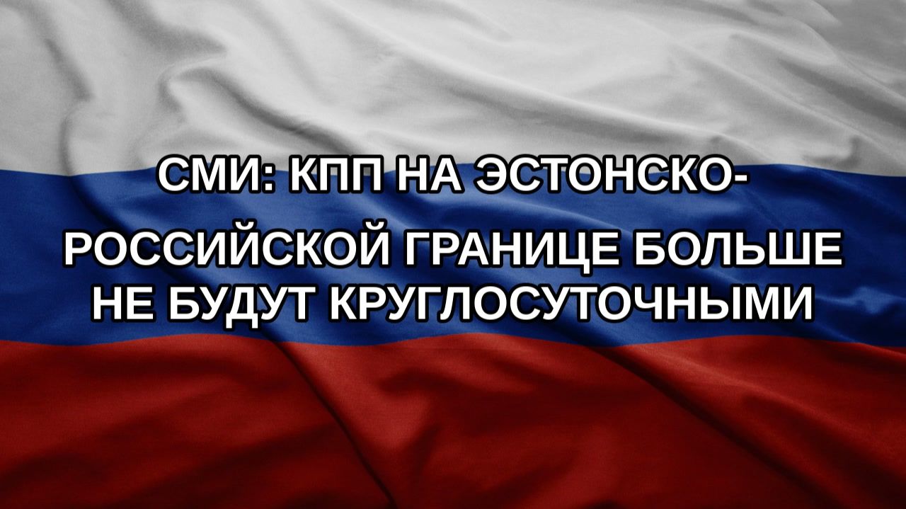 СМИ: КПП на эстонско-российской границе больше не будут круглосуточными