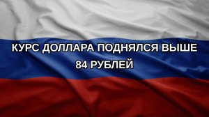 Курс доллара поднялся выше 84 рублей