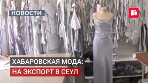 Мода из Хабаровска покоряет Южную Корею — экспорт растёт.13/08/2026