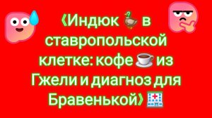 13-08-2026«Индюк 🦆 в ставропольской клетке: кофе ☕ из Гжели и диагноз для Бравенькой» 🏥